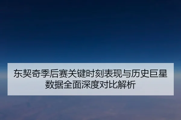 东契奇季后赛关键时刻表现与历史巨星数据全面深度对比解析