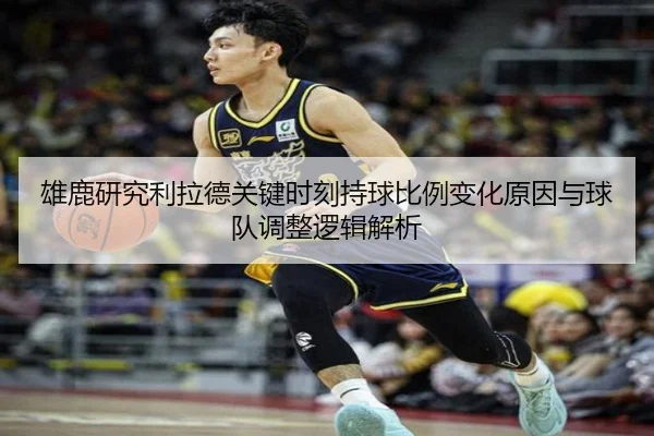 雄鹿研究利拉德关键时刻持球比例变化原因与球队调整逻辑解析