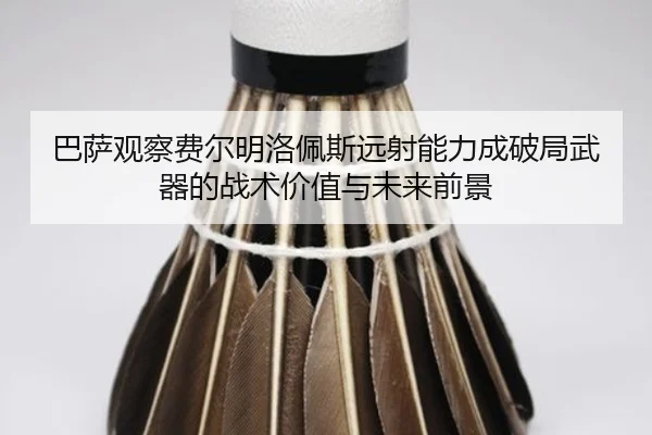 巴萨观察费尔明洛佩斯远射能力成破局武器的战术价值与未来前景