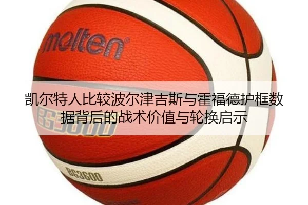凯尔特人比较波尔津吉斯与霍福德护框数据背后的战术价值与轮换启示