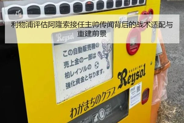 利物浦评估阿隆索接任主帅传闻背后的战术适配与重建前景