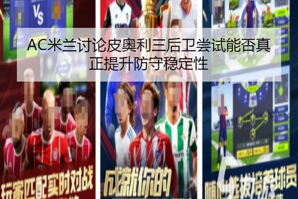 AC米兰讨论皮奥利三后卫尝试能否真正提升防守稳定性