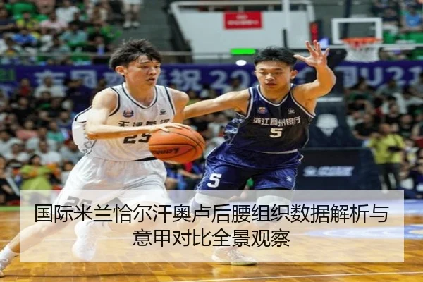 国际米兰恰尔汗奥卢后腰组织数据解析与意甲对比全景观察