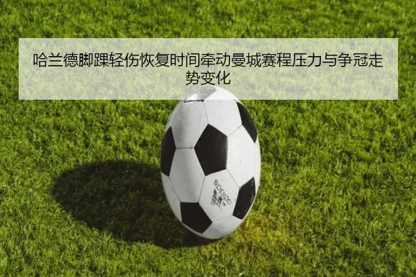 哈兰德脚踝轻伤恢复时间牵动曼城赛程压力与争冠走势变化