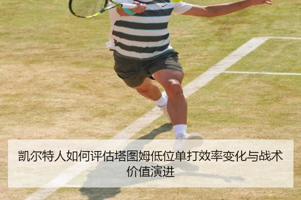 凯尔特人如何评估塔图姆低位单打效率变化与战术价值演进