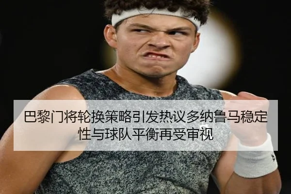 巴黎门将轮换策略引发热议多纳鲁马稳定性与球队平衡再受审视