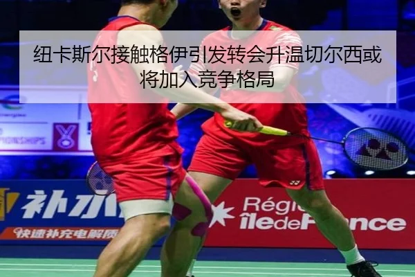 纽卡斯尔接触格伊引发转会升温切尔西或将加入竞争格局