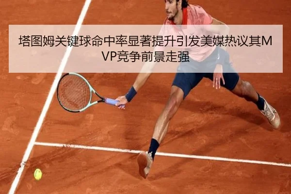塔图姆关键球命中率显著提升引发美媒热议其MVP竞争前景走强