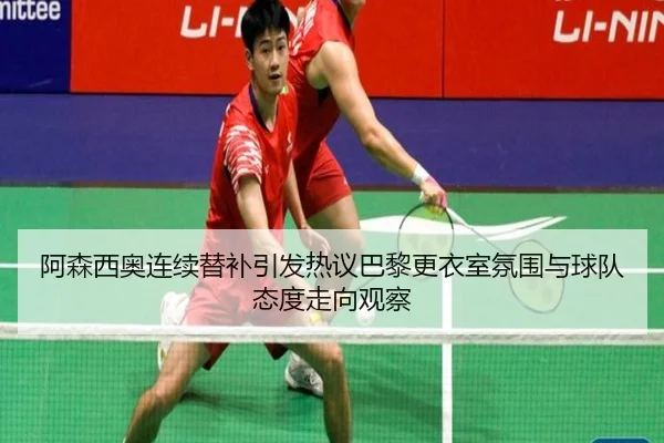 阿森西奥连续替补引发热议巴黎更衣室氛围与球队态度走向观察