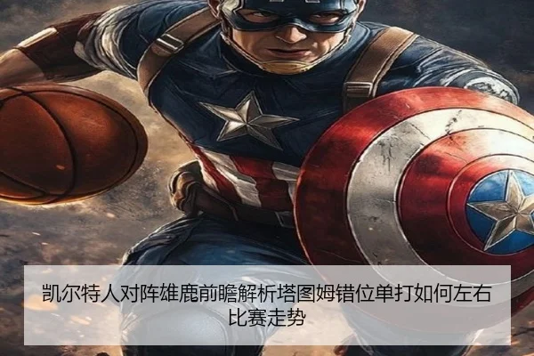 凯尔特人对阵雄鹿前瞻解析塔图姆错位单打如何左右比赛走势